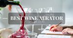 Guide to Choosing the Best Wine Aerator: Editor’s Top 5 Picks & Reviews Best Wine Aerator