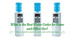 What is the Best Water Cooler for Home and Office Use?