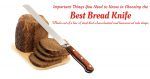 Important Things You Need to Know in Choosing the Best Bread Knife