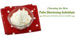 Choosing the Best Palm Shortening Substitute for Your Recipes