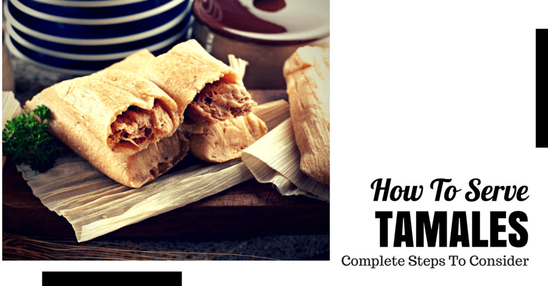 How to Serve Tamales- Step-By-Step Guide to Consider